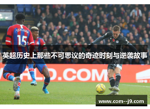 英超历史上那些不可思议的奇迹时刻与逆袭故事