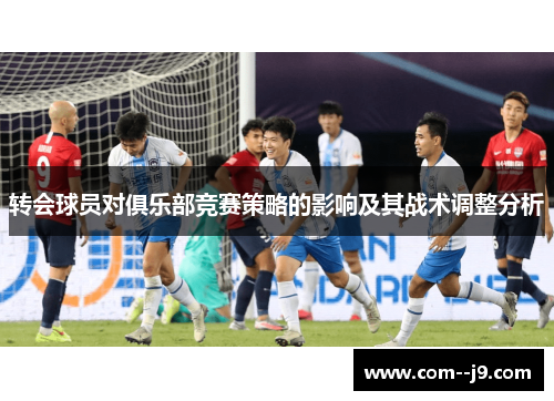 转会球员对俱乐部竞赛策略的影响及其战术调整分析