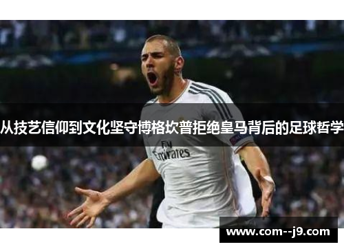 从技艺信仰到文化坚守博格坎普拒绝皇马背后的足球哲学