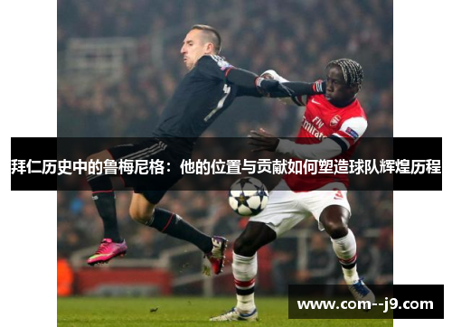 拜仁历史中的鲁梅尼格：他的位置与贡献如何塑造球队辉煌历程