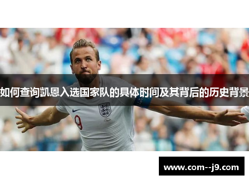 如何查询凯恩入选国家队的具体时间及其背后的历史背景 如何查询凯恩入选国家队的具体时间及其背后的历史背景
