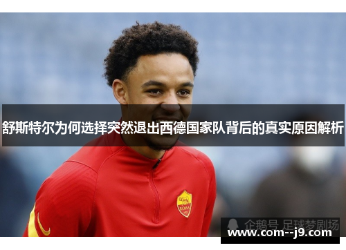 舒斯特尔为何选择突然退出西德国家队背后的真实原因解析 舒斯特尔为何选择突然退出西德国家队背后的真实原因解析