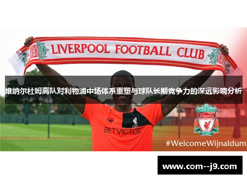 维纳尔杜姆离队对利物浦中场体系重塑与球队长期竞争力的深远影响分析