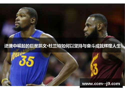 逆境中崛起的巨星凯文·杜兰特如何以坚持与奋斗成就辉煌人生 逆境中崛起的巨星凯文·杜兰特如何以坚持与奋斗成就辉煌人生