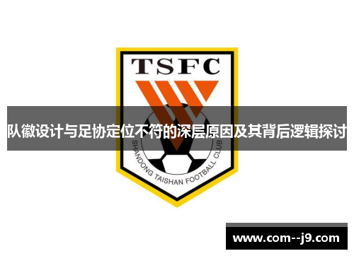 队徽设计与足协定位不符的深层原因及其背后逻辑探讨 队徽设计与足协定位不符的深层原因及其背后逻辑探讨