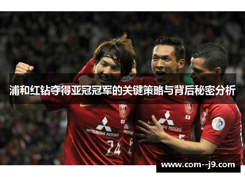 浦和红钻夺得亚冠冠军的关键策略与背后秘密分析 浦和红钻夺得亚冠冠军的关键策略与背后秘密分析