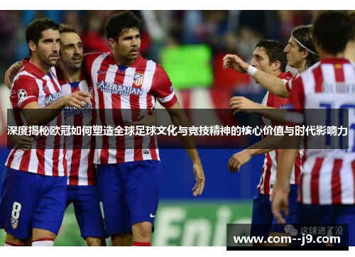 深度揭秘欧冠如何塑造全球足球文化与竞技精神的核心价值与时代影响力 深度揭秘欧冠如何塑造全球足球文化与竞技精神的核心价值与时代影响力