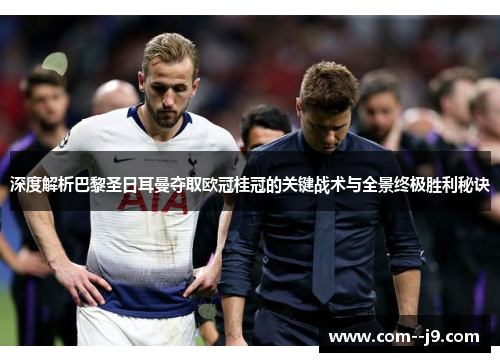 深度解析巴黎圣日耳曼夺取欧冠桂冠的关键战术与全景终极胜利秘诀 深度解析巴黎圣日耳曼夺取欧冠桂冠的关键战术与全景终极胜利秘诀