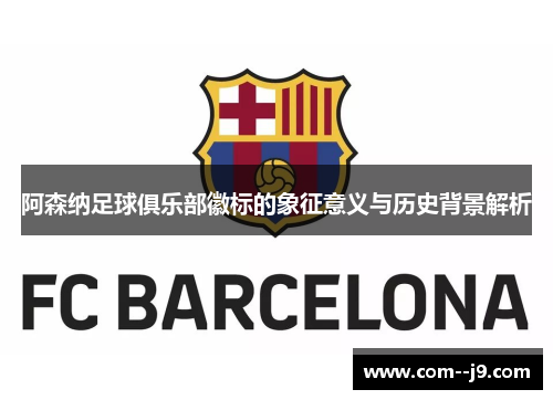 阿森纳足球俱乐部徽标的象征意义与历史背景解析 阿森纳足球俱乐部徽标的象征意义与历史背景解析