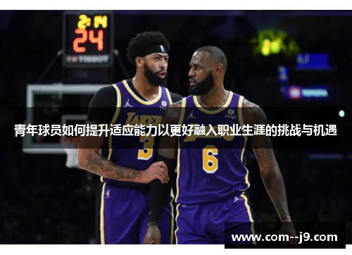 青年球员如何提升适应能力以更好融入职业生涯的挑战与机遇 青年球员如何提升适应能力以更好融入职业生涯的挑战与机遇
