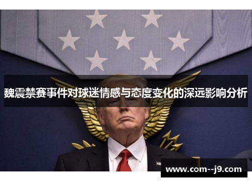 魏震禁赛事件对球迷情感与态度变化的深远影响分析