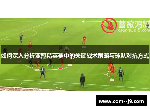 如何深入分析亚冠精英赛中的关键战术策略与球队对抗方式