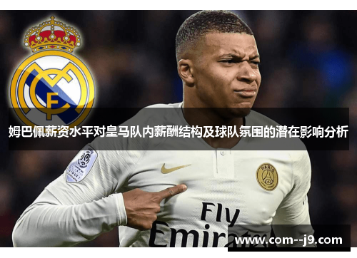 姆巴佩薪资水平对皇马队内薪酬结构及球队氛围的潜在影响分析