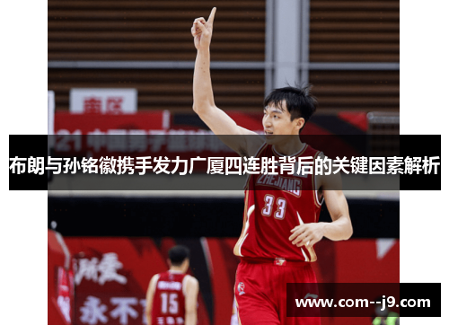 布朗与孙铭徽携手发力广厦四连胜背后的关键因素解析