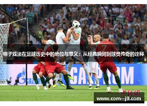 帽子戏法在足球历史中的地位与意义：从经典瞬间到球员传奇的诠释