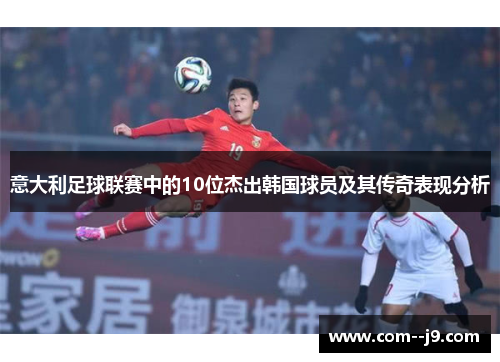 意大利足球联赛中的10位杰出韩国球员及其传奇表现分析