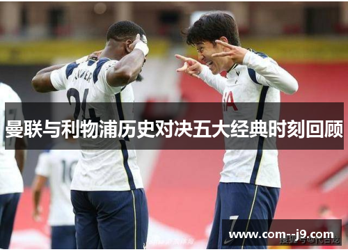 曼联与利物浦历史对决五大经典时刻回顾