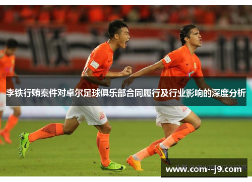 李铁行贿案件对卓尔足球俱乐部合同履行及行业影响的深度分析