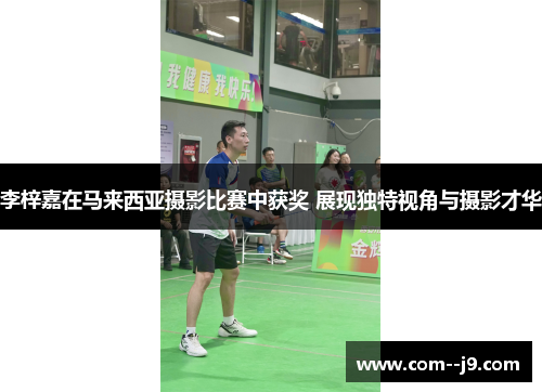 李梓嘉在马来西亚摄影比赛中获奖 展现独特视角与摄影才华 李梓嘉在马来西亚摄影比赛中获奖 展现独特视角与摄影才华