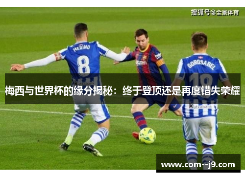 梅西与世界杯的缘分揭秘:终于登顶还是再度错失荣耀 梅西与世界杯的缘分揭秘:终于登顶还是再度错失荣耀
