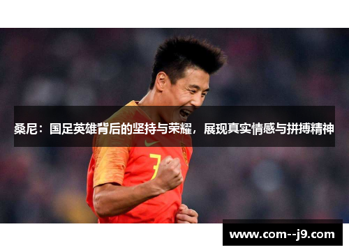 桑尼：国足英雄背后的坚持与荣耀，展现真实情感与拼搏精神