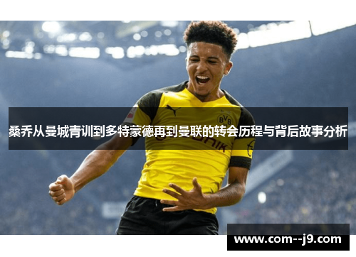 桑乔从曼城青训到多特蒙德再到曼联的转会历程与背后故事分析 桑乔从曼城青训到多特蒙德再到曼联的转会历程与背后故事分析