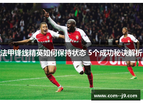 法甲锋线精英如何保持状态 5个成功秘诀解析 法甲锋线精英如何保持状态 5个成功秘诀解析