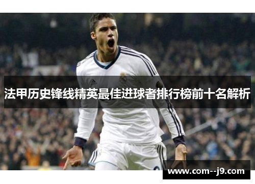 法甲历史锋线精英最佳进球者排行榜前十名解析