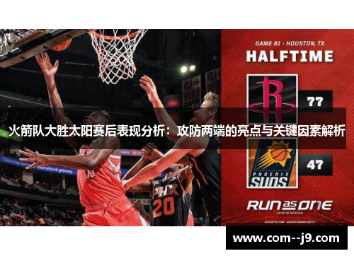 火箭队大胜太阳赛后表现分析：攻防两端的亮点与关键因素解析