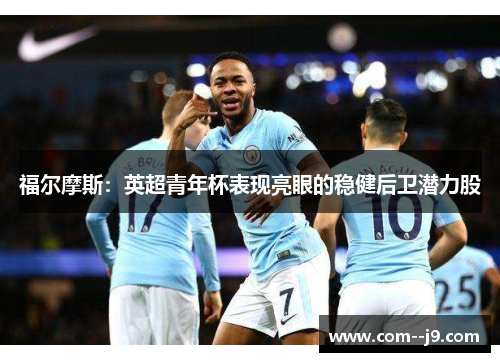 福尔摩斯：英超青年杯表现亮眼的稳健后卫潜力股