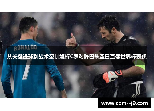 从关键进球到战术牵制解析C罗对阵巴黎圣日耳曼世界杯表现 从关键进球到战术牵制解析C罗对阵巴黎圣日耳曼世界杯表现