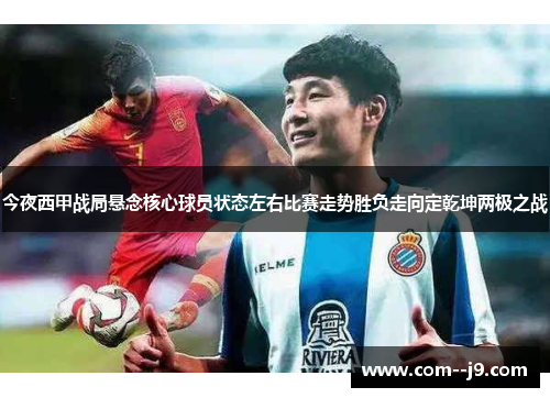 今夜西甲战局悬念核心球员状态左右比赛走势胜负走向定乾坤两极之战 今夜西甲战局悬念核心球员状态左右比赛走势胜负走向定乾坤两极之战