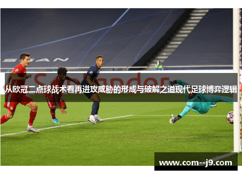 从欧冠二点球战术看再进攻威胁的形成与破解之道现代足球博弈逻辑