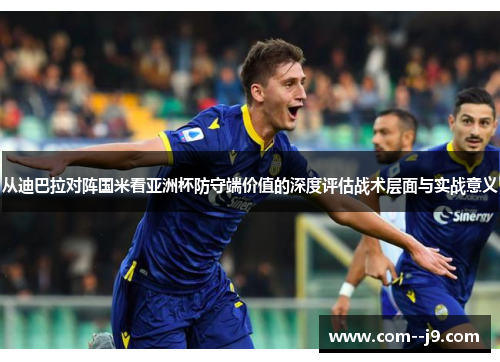 从迪巴拉对阵国米看亚洲杯防守端价值的深度评估战术层面与实战意义