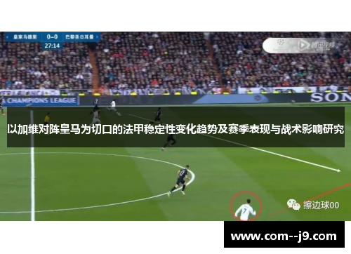以加维对阵皇马为切口的法甲稳定性变化趋势及赛季表现与战术影响研究