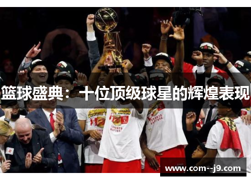 篮球盛典:十位顶级球星的辉煌表现 篮球盛典:十位顶级球星的辉煌表现