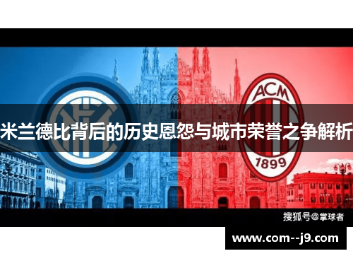 米兰德比背后的历史恩怨与城市荣誉之争解析