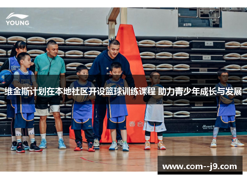维金斯计划在本地社区开设篮球训练课程 助力青少年成长与发展 维金斯计划在本地社区开设篮球训练课程 助力青少年成长与发展
