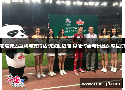 老詹球迷互动与支持活动掀起热潮 见证传奇与粉丝深度互动