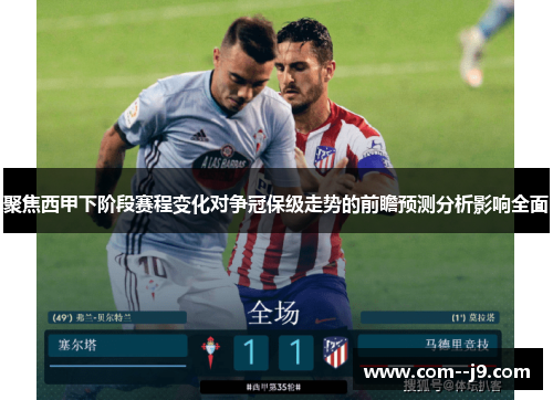 聚焦西甲下阶段赛程变化对争冠保级走势的前瞻预测分析影响全面 聚焦西甲下阶段赛程变化对争冠保级走势的前瞻预测分析影响全面
