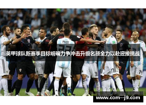 英甲球队新赛季目标明确力争冲击升级名额全力以赴迎接挑战
