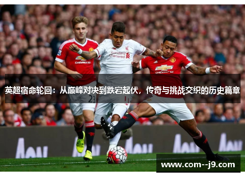 英超宿命轮回:从巅峰对决到跌宕起伏,传奇与挑战交织的历史篇章 英超宿命轮回:从巅峰对决到跌宕起伏,传奇与挑战交织的历史篇章