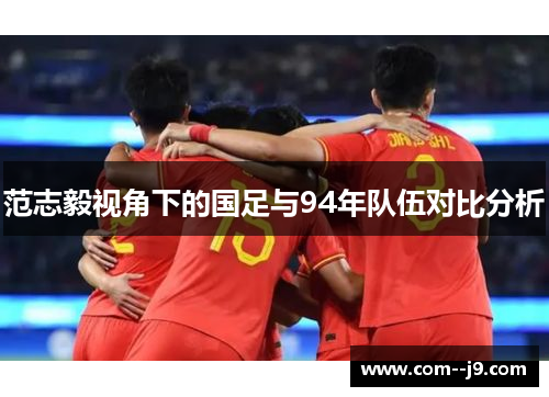 范志毅视角下的国足与94年队伍对比分析