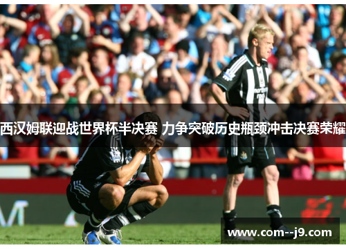 西汉姆联迎战世界杯半决赛 力争突破历史瓶颈冲击决赛荣耀