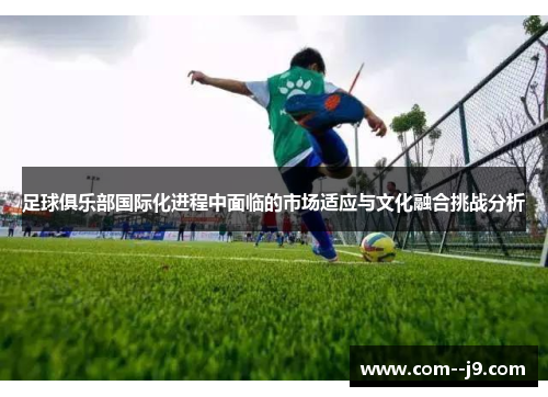 足球俱乐部国际化进程中面临的市场适应与文化融合挑战分析