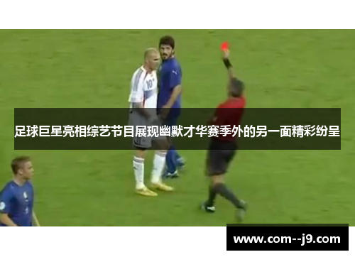 足球巨星亮相综艺节目展现幽默才华赛季外的另一面精彩纷呈