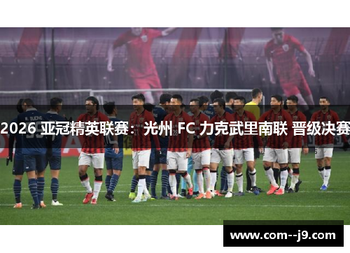2026 亚冠精英联赛：光州 FC 力克武里南联 晋级决赛