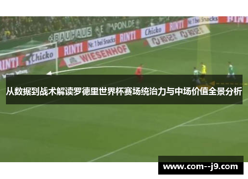 从数据到战术解读罗德里世界杯赛场统治力与中场价值全景分析 从数据到战术解读罗德里世界杯赛场统治力与中场价值全景分析