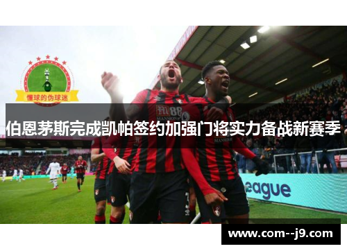 伯恩茅斯完成凯帕签约加强门将实力备战新赛季