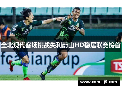 全北现代客场挑战失利蔚山HD稳居联赛榜首 全北现代客场挑战失利蔚山HD稳居联赛榜首